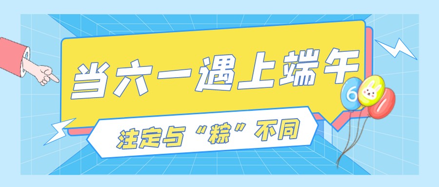當(dāng)六一遇上端午，注定與“粽”不“童”
