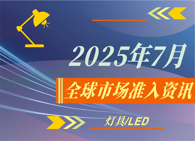 【燈具/LED】2025年7月全球市場準入資訊