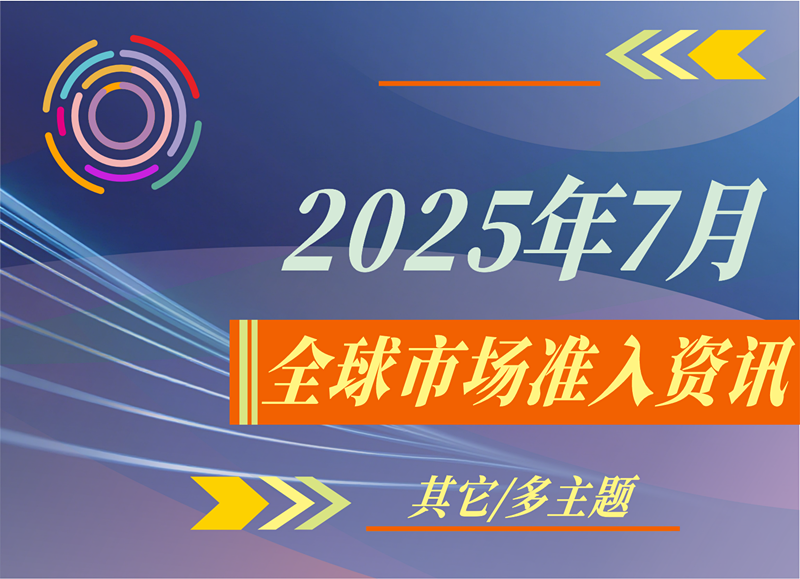 【其它/多主題】2025年7月全球市場準入資訊
